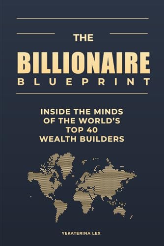 The Billionaire Blueprint: Inside the Minds of the World’s Top 40...