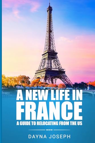 A New Life In France: A Guide to Relocating from the US