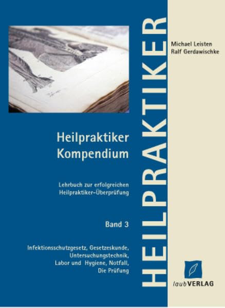 Heilpraktiker Kompendium Band 3 Infektionsschutzgesetz, Gesetzeskunde, Untersuchungstechnik, Labor und Hygiene, Notfall, Die Prüfung: Lehrbuch zur erfolgreichen Heilpraktiker-Überprüfung