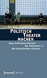 Politisch Theater machen: Neue Artikulationsformen des Politischen in den darstellenden Künsten