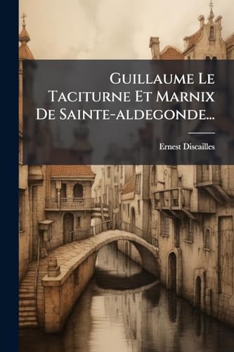Guillaume Le Taciturne Et Marnix De Sainte-aldegonde... (French Edition)