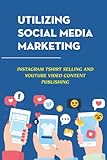 Utilizing Social Media Marketing: Instagram Tshirt Selling And Youtube Video Content Publishing