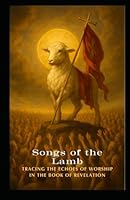 Songs of the Lamb: Tracing the Echoes of Worship In The Book of Revelation B0F5PHJB76 Book Cover