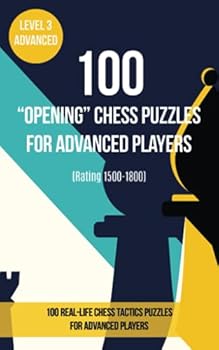 Paperback 100 “Opening” Chess Puzzles for Advanced Players (Rating 1500- 1800): 100 real-life chess tactics puzzles to make you a better player Book
