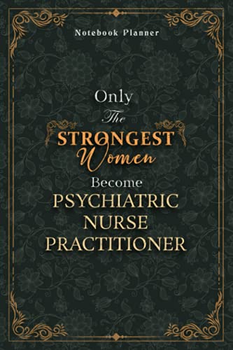 Psychiatric Nurse Practitioner Notebook Planner - Luxury Only The Strongest Women Become Psychiatric Nurse Practitioner Job Title Working Cover: 6x9 ... Personal Budget, Small Business, 120 Pages
