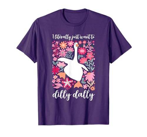 I Literally Just Want To Dilly Dally Funny Goose Lovers T-Shirt
