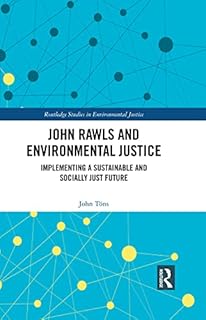 John Rawls and Environmental Justice: Implementing a Sustainable and Socially Just Future (Routledge Studies in Environmen...
