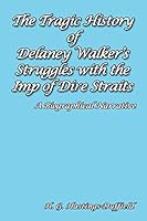 The Tragic History of Delaney Walker's Struggles with the Imp of Dire Straits: A Biographical Narrative 168181322X Book Cover