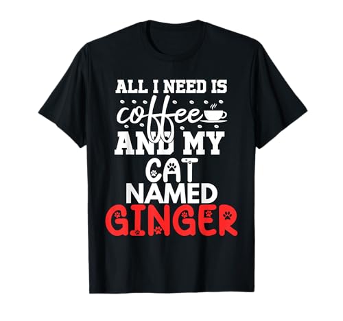 Cat Name Ginger Gifts All I Need Is Coffee Cat Named Ginger T-Shirt
