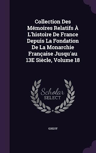 Collection Des Mémoires Relatifs À L'histoire De France Depuis La Fondation De La Monarchie Française Jusqu'au 13E Siècle, Volume 18