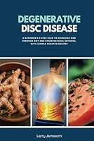 Degenerative Disc Disease: A Beginner's 3-Step Plan to Managing DDD Through Diet and Other Natural Methods, With Sample Curated Recipes B0BCSHGJCN Book Cover