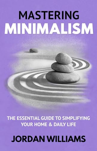 Mastering Minimalism: The Essential Guide to Simplifying Your Home & Daily Life (Mastering Oneself)