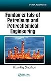 Fundamentals of Petroleum and Petrochemical Engineering (Chemical Industries)