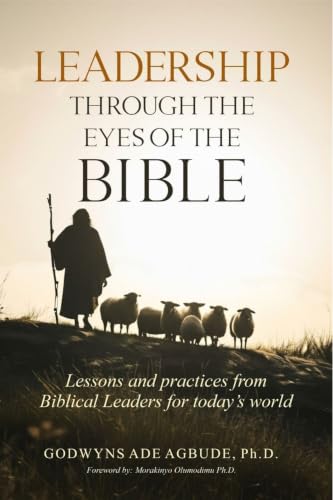 LEADERSHIP THROUGH THE EYES OF THE BIBLE: Lessons and Practices from Biblical Leaders for Today’s World (English Edition)