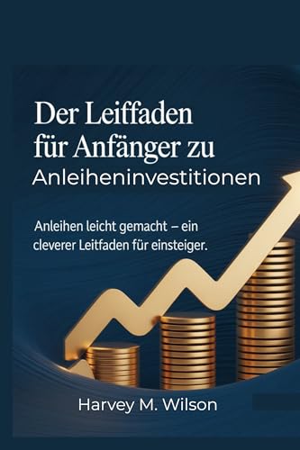 Der Leitfaden für Anfänger zu Anleiheninvestitionen: Anleihen leicht gemacht – Ein cleverer Leitfaden für Einsteiger (Entrepreneur's Edge) (German Edition)