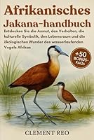 AFRIKANISCHES JAKANA-HANDBUCH: Entdecken Sie die Anmut, das Verhalten, die kulturelle Symbolik, den Lebensraum und die ökologischen Wunder des wasserlaufenden Vogels Afrikas B0G2VKMWV2 Book Cover