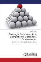 Strategic Behaviour in a Competitive E-business Environment: Insights from Ghana's banking industry 3659744883 Book Cover