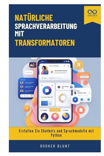 Natürliche Sprachverarbeitung mit Transformatoren: Erstellen Sie Chatbots und Sprachmodelle mit Python
