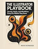 The Illustrator Playbook: Secrets, Hacks, and Workflows Every Pro Wishes They Knew (The Computer and Graphics Design Mastery Series)