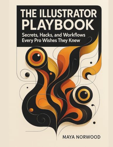 The Illustrator Playbook: Secrets, Hacks, and Workflows Every Pro Wishes They Knew (The Computer and Graphics Design Mastery Series)