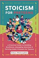 Stoicism for Preteens: A Practical Guide to Building Resilience, Managing Emotions & Thriving Under Pressure for Tweens B0D7HXHV96 Book Cover