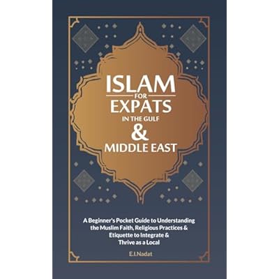 Islam For EXPATS in The Gulf & Middle East: A Beginner's Pocket Guide to Understanding the Muslim Faith, Religious Practices & Etiquette to Intergrate & Thrive as a Local