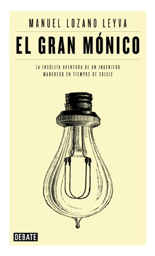 El gran Mónico: La insólita aventura de un ingeniero manchego en tiempos de crisis de [Manuel Lozano Leyva]