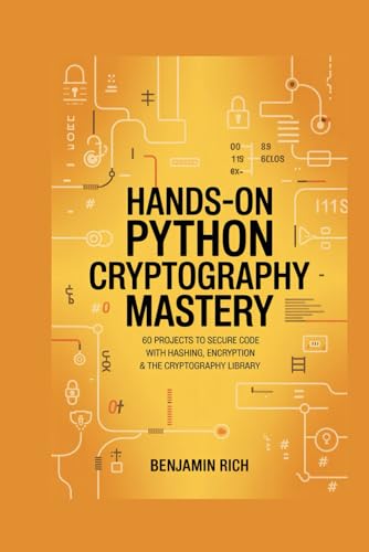 HANDS-ON PYTHON CRYPTOGRAPHY MASTERY: 60 PROJECTS TO SECURE CODE WITH HASHING, ENCRYPTION & THE CRYPTOGRAPHY LIBRARY