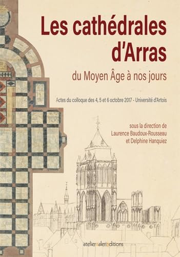 Les cathédrales d'Arras du Moyen Âge à nos jours : Actes du colloque d'histoire