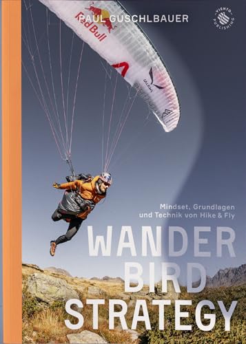 Paragleiten: The Wanderbird Strategy: Mindset, Grundlagen und Techniken von Hike & Fly