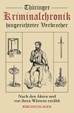Thüringer Kriminalchronik hingerichteter Verbrecher: Nach den Akten und von ihren Wärtern erzählt
