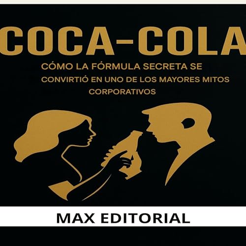 COCA-COLA: CÓMO LA FÓRMULA SECRETA SE CONVIRTIÓ EN UNO DE LOS MAYORES MITOS CORPORATIVOS (GRANDES MARCAS (Aprendiendo Hacia el Éxito)) (Spanish Edition)
