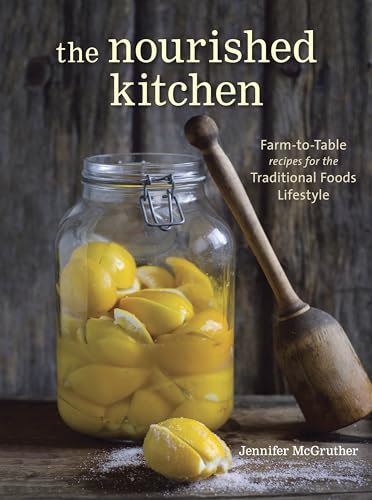 The Nourished Kitchen: Farm-to-Table Recipes for the Traditional Foods Lifestyle Featuring Bone Broths,Fermented Vegetables, Grass-Fed Meats, Wholesome Fats, Raw Dairy, and Kombuchas: