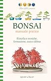 bonsai manuale pratico. filosofia e tecniche, formazione, cura e difesa. ediz. illustrata