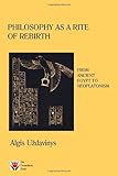 Philosophy as a Rite of Rebirth: From Ancient Egypt to Neoplatonism by Algis Uzdavinys (2008-12-07)