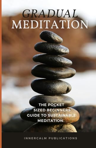 Gradual Meditation: The pocket sized beginners guide to sustainable meditation.