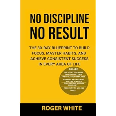 No Discipline, No Result: The 30-Day Blueprint to Build Focus, Master Habits, and Achieve Consistent Success In Every Area of Life