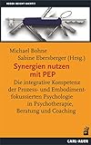 Synergien nutzen mit PEP: Die integrative Kompetenz der Prozess- und Embodimentfokussierten Psychologie in Psychotherapie, Beratung und Coaching