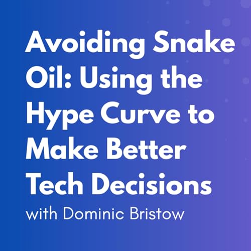 Avoiding Snake Oil: Using the Hype Curve to Make Better Tech Decisions with Dominic Bristow