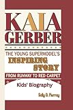 Kaia Gerber: The Young Supermodel's Inspiring Story: From Runway to Red Carpet (Kids' Biography)