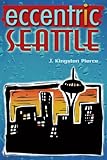 Eccentric Seattle: Pillars and Pariahs Who Made the City Not Such a Boring Place After All