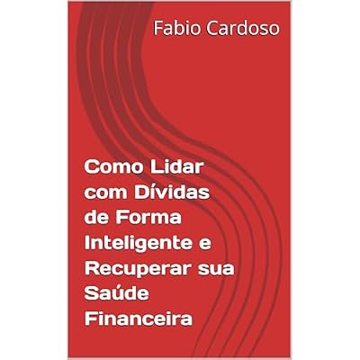 Como Lidar com D&iacute;vidas de Forma Inteligente e Recuperar sua Sa&uacute;de Financeira