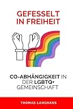 GEFESSELT IN FREIHEIT: CO-ABHÄNGIGKEIT IN DER LGBTQ+ GEMEINSCHAFT: EIN LEITFADEN ZUR ERKENNUNG UND ÜBERWINDUNG UNSICHTBARER KETTEN IN LGBTQ+ BEZIEHUNGEN