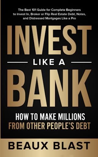 Invest Like a Bank: How to Make Millions From Other People’s Debt.: The Best 101 Guide for Complete Beginners to Invest In, Broker or Flip Real Estate Debt, Notes, and Distressed Mortgages Like a Pro