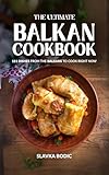 The Ultimate Balkan Cookbook: 111 Dishes From the Balkans To Cook Right Now (Balkan food Book 15)