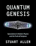 Quantum Genesis: Speculations in Modern Physics and the Truth of Scripture