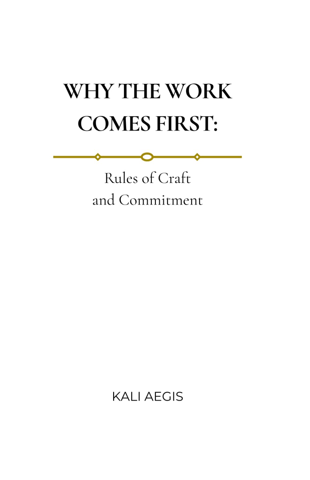 WHY THE WORK COMES FIRST: Rules of Craft and Commitment