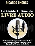  Guide Ultime du Livre Audio pour comédiens voix-off: Deviens narrateur professionnel et vis de ta voix sur Audible, Kobo, Findaway Voices, Google Play Livres et Apple Books