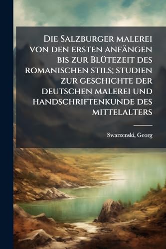 Die Salzburger malerei von den ersten anfängen bis zur Blütezeit des romanischen stils; studien zur geschichte der deutschen malerei und handschriftenkunde des mittelalters (German Edition)