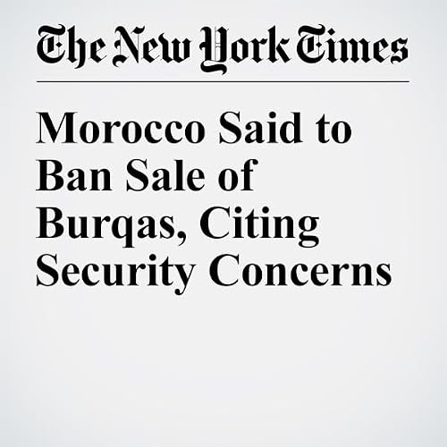 Morocco Said to Ban Sale of Burqas, Citing Security Concerns cover art